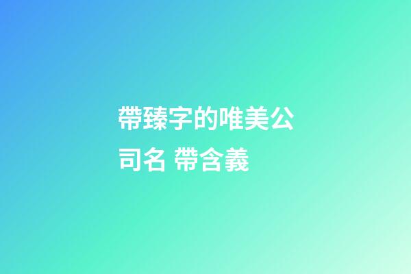帶臻字的唯美公司名 帶含義-第1張-公司起名-玄機派